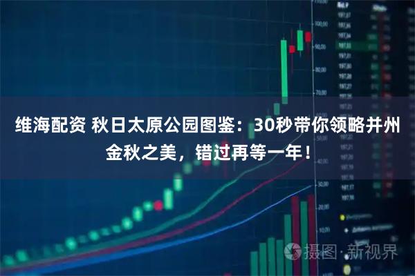 维海配资 秋日太原公园图鉴：30秒带你领略并州金秋之美，错过再等一年！