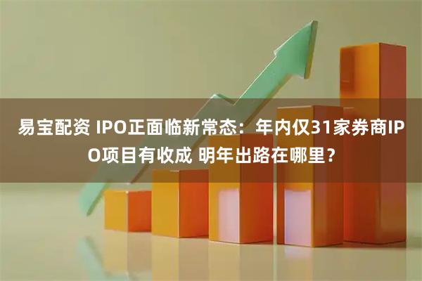 易宝配资 IPO正面临新常态：年内仅31家券商IPO项目有收成 明年出路在哪里？