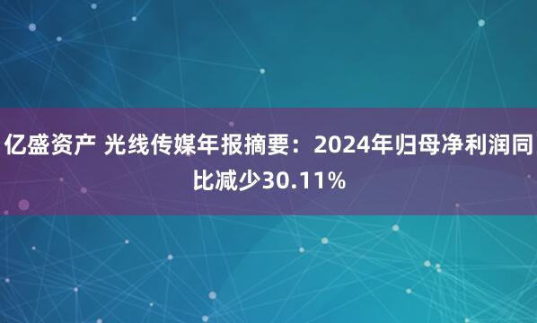 亿盛资产 光线传媒年报摘要：2024年归母净利润同比减少30.11%