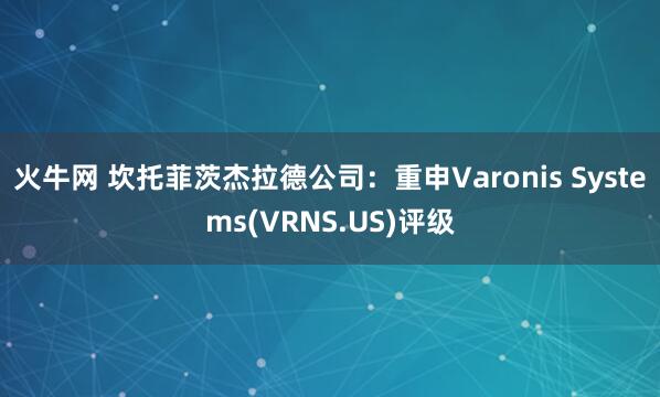 火牛网 坎托菲茨杰拉德公司：重申Varonis Systems(VRNS.US)评级