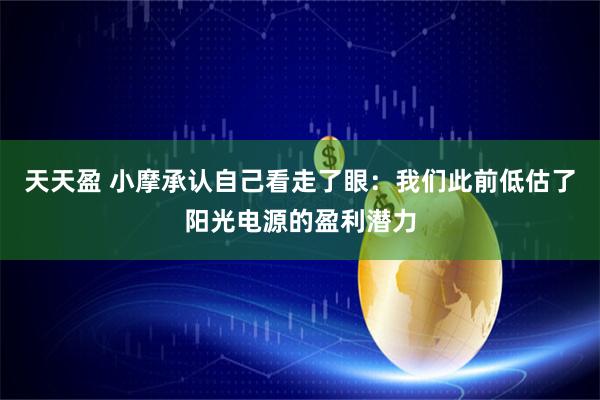天天盈 小摩承认自己看走了眼：我们此前低估了阳光电源的盈利潜力