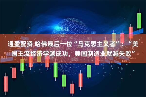 通盈配资 哈佛最后一位“马克思主义者”：“美国主流经济学越成功，美国制造业就越失败”