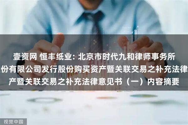 壹资网 恒丰纸业: 北京市时代九和律师事务所关于牡丹江恒丰纸业股份有限公司发行股份购买资产暨关联交易之补充法律意见书（一）内容摘要