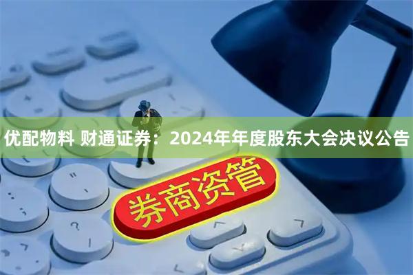 优配物料 财通证券：2024年年度股东大会决议公告