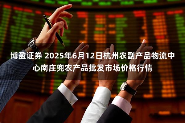 博盈证券 2025年6月12日杭州农副产品物流中心南庄兜农产品批发市场价格行情