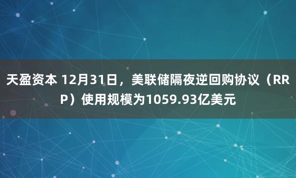 天盈资本 12月31日，美联储隔夜逆回购协议（RRP）使用规模为1059.93亿美元