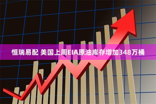 恒瑞易配 美国上周EIA原油库存增加348万桶